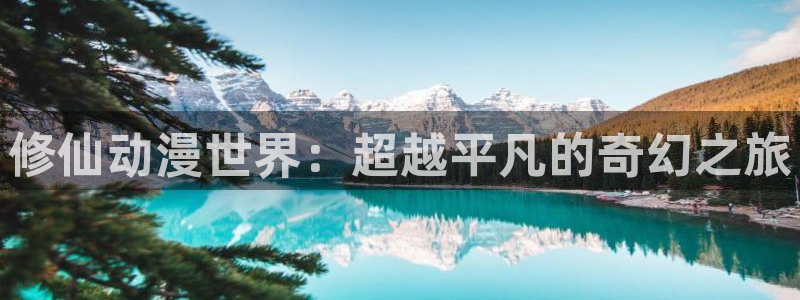 风车动漫正版官网入口：修仙动漫世界：超越平凡的奇幻之旅