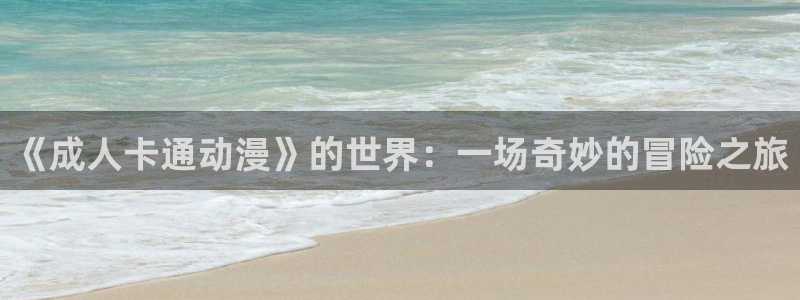 风车动漫手机网：《成人卡通动漫》的世界：一场奇妙的冒险之旅
