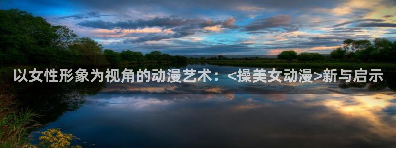 风车动漫-专注动漫的门户网站：以女性形象为视角的动漫艺术：<操美女动漫>新与启示