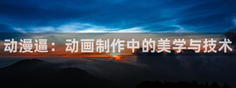 风车动漫肉：动漫逼：动画制作中的美学与技术