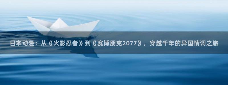 风车动漫官网手机在线：日本动漫：从《火影忍者》到《赛博朋克2077》，穿越千年的异国情调之旅