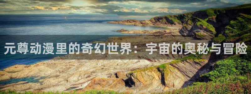 风车动漫动漫官网：元尊动漫里的奇幻世界：宇宙的奥秘与冒险