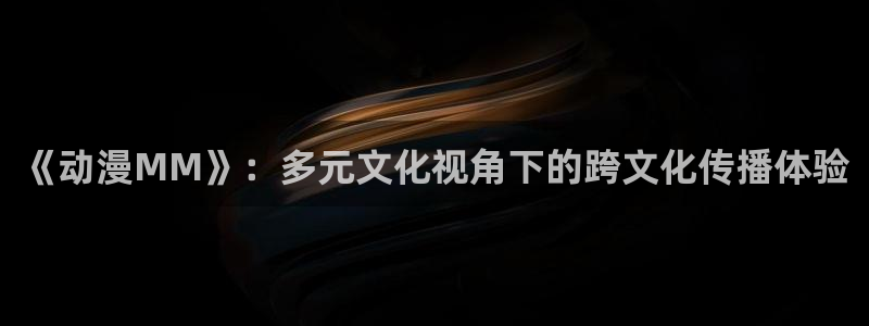 风车动漫网(p)_专注动漫分享的门户网：《动漫MM》：多元文化视角下的跨文化传播体验