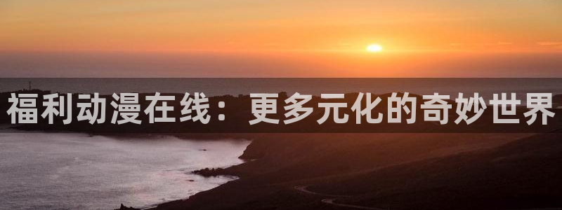赎罪日风车动漫：福利动漫在线：更多元化的奇妙世界