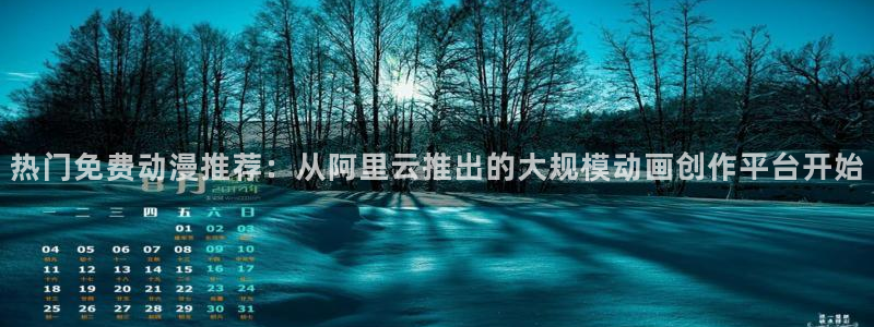 洗濯屋风车动漫：热门免费动漫推荐：从阿里云推出的大规模动画创作平台开始