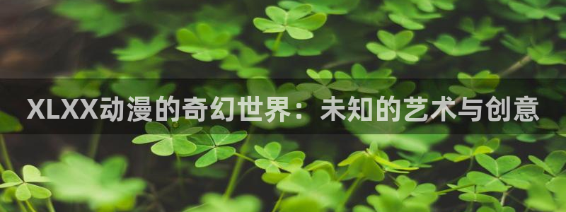风车动漫(p)-专注动漫的门户：XLXX动漫的奇幻世界：未知的艺术与创意